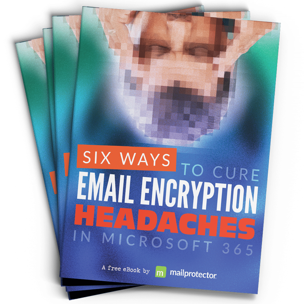 Six Ways To Cure Email Encryption Headaches in Microsoft 365 Mailprotector Email Security eBook